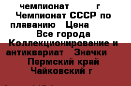 11.1) чемпионат : 1983 г - Чемпионат СССР по плаванию › Цена ­ 349 - Все города Коллекционирование и антиквариат » Значки   . Пермский край,Чайковский г.